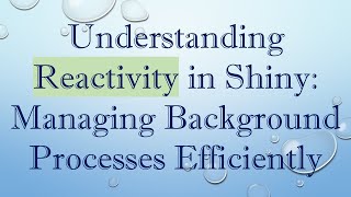 Understanding Reactivity in Shiny: Managing Background Processes Efficiently