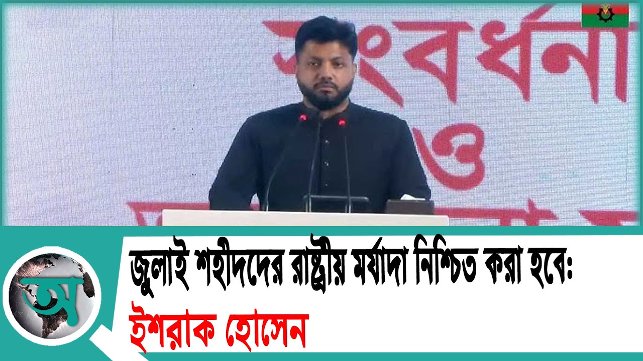 জুলাই শহীদদের রাষ্ট্রীয় মর্যাদা নিশ্চিত করা হবে: ইশরাক হোসেন | July Revolution