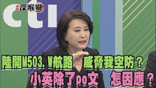 2018.01.05新聞深喉嚨 陸開M503.W航路 威脅我空防? 小英除了po文 怎因應?
