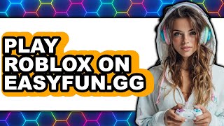 How To Play Roblox On Easyfun.gg - Easy Guide