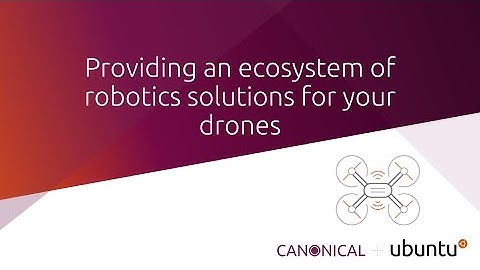 Ubuntu and Canonical - providing an ecosystem of robotics solutions for your drones