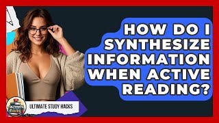 How Do I Synthesize Information When Active Reading? - Ultimate Study Hacks