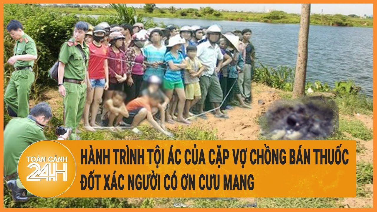 Hành trình tội ác của cặp vợ chồng bán thuốc, đốt xác người có ơn cưu mang
