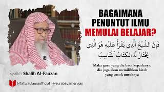 Bagimana Penuntut Ilmu Memulai Belajar - Syaikh Shalih Al-Fauzan