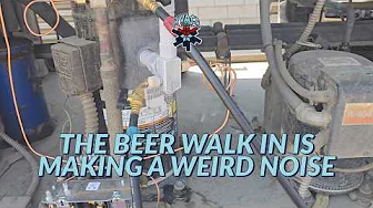 THE BEER WALK IN IS MAKING A WEIRD NOISE