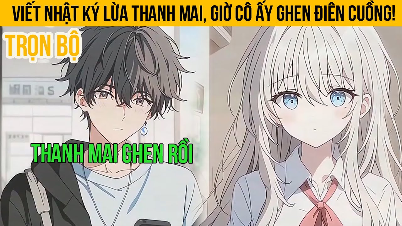 Viết Nhật Ký Lừa Thanh Mai, Giờ Cô Ấy Ghen Điên Cuồng!