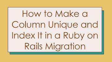 How to Make a Column Unique and Index It in a Ruby on Rails Migration