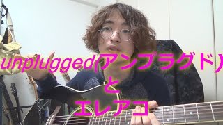 アコギの"エレアコ"化とunplugged(アンプラグド)の定義の変化 ～アンプラグドなのに,どうしてプラグド??～