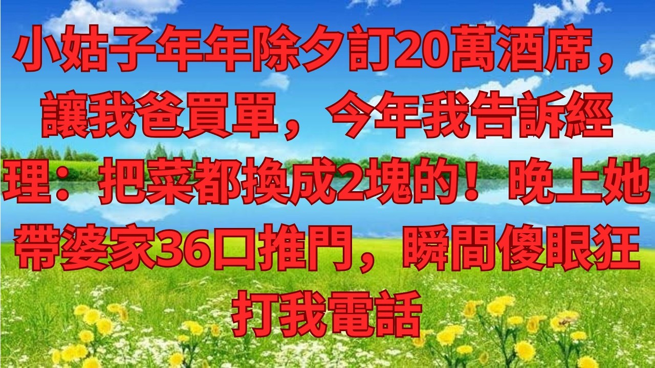小姑子年年除夕訂20萬酒席，讓我爸買單，今年我告訴經理：把菜都換成2塊的！晚上她帶婆家36口推門，瞬