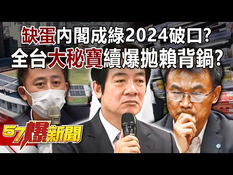 「缺蛋」內閣成綠2024破口？ 全台大秘寶續爆拋賴背鍋？！ - 黃暐瀚 王世堅 徐俊相《57爆新聞》精選篇 網路獨播版-2100-4