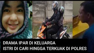 DRAMA IPAR DI KELUARGA, ISTRI CANTIK DI CARI HINGGA TERKUAK DI POLRES