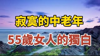 寂寞的中老年：55歲女人的獨白！【中老年心語】#養老 #幸福#人生 #晚年幸福 #深夜#讀書 #養生 #佛 #為人處世#哲理