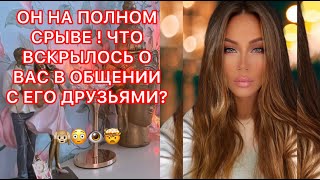 🛸ОН НА ПОЛНОМ СРЫВЕ ! ЧТО ВСКРЫЛОСЬ О ВАС В ОБЩЕНИИ С ЕГО ДРУЗЬЯМИ ?