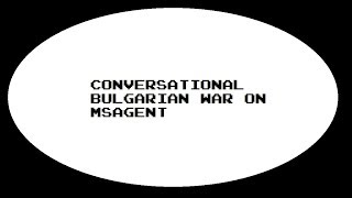 7th Conversational Bulgarian War On MsAgent (Dialog Requested By Maxwell)