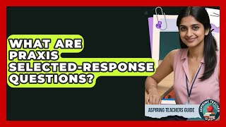 What Are Praxis Selected-response Questions? - Aspiring Teacher Guide