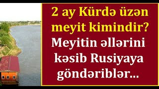 Mürdəşirin Çaydan Tapdığı Meyit - 2 Ay Çaylarda Üzübmüş.. Meyitin Əlləri Kəsilib Rusiyaya Göndərilib