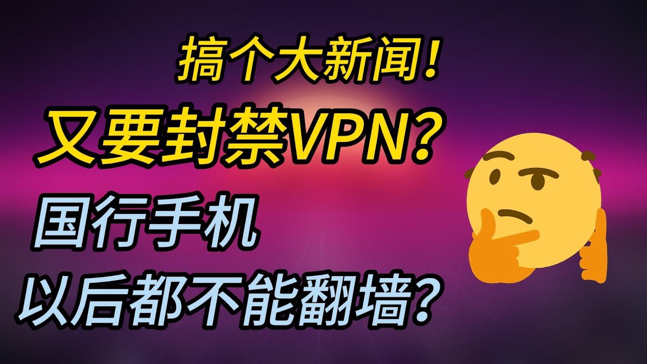 国行手机真的要封禁VPN？以后还能翻墙吗？｜真相、流量与叙事背后｜VPN原理讲透｜四条应对方法