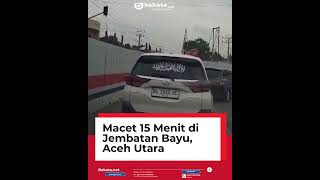 Macet 15 Menit di Jembatan Bayu, Aceh Utara