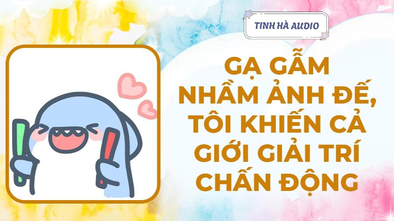 【Truyện Audio】GẠ GẪM NHẦM ẢNH ĐẾ, TÔI KHIẾN CẢ GIỚI GIẢI TRÍ CHẤN ĐỘNG | Tinh Hà Audio