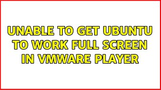unable to get ubuntu to work full screen in vmware player
