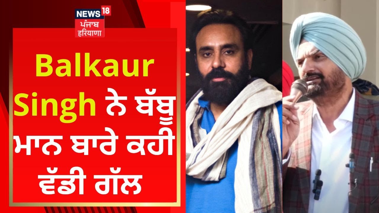 Balkaur Singh ਨੇ ਬੱਬੂ ਮਾਨ ਬਾਰੇ ਕਹੀ ਵੱਡੀ ਗੱਲ | Sidhu Moosewala | News18 Punjab