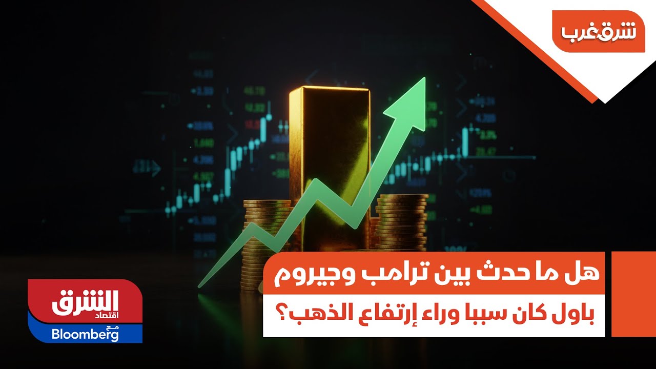 شرق غرب - هل ما حدث بين ترامب وجيروم باول كان سببا وراء إرتفاع الذهب؟