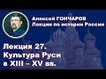 История России с Алексеем ГОНЧАРОВЫМ. Лекция 27. Культура Руси в XIII - XV веках