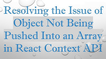 Resolving the Issue of Object Not Being Pushed Into an Array in React Context API
