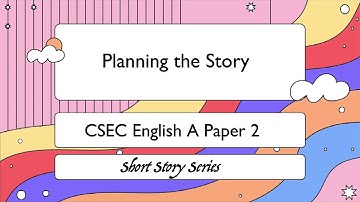 CSEC English A Paper 2 - Short Story - Planning the Story (A VERY important step)