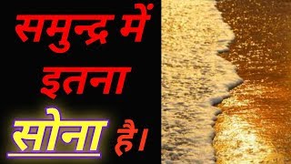 समुन्द्र में इतना सोना है || Amazing facts || interesting facts || in hindi | explore ha |