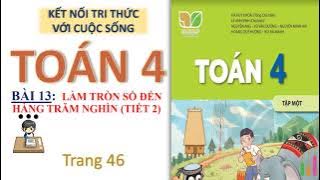 TOÁN 4| BÀI 13| LÀM TRÒN SỐ ĐẾN HÀNG TRĂM NGHÌN (TIẾT 2)| KẾT NỐI TRI THỨC