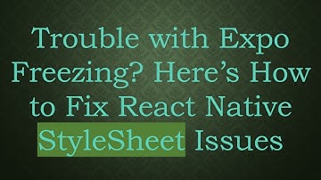Trouble with Expo Freezing? Here’s How to Fix React Native StyleSheet Issues