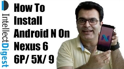 How To Install Android N Nougat On Nexus 6P, 6, 5X & 9- Flashing & OTA Step-By-Step Tutorial