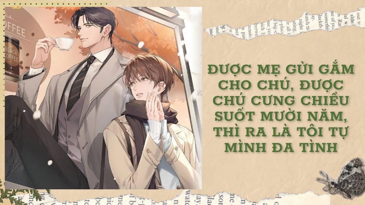 [FULL] ĐƯỢC MẸ GỬI GẮM CHO CHÚ, ĐƯỢC CHÚ CƯNG CHIỀU SUỐT MƯỜI NĂM, THÌ RA LÀ TÔI TỰ MÌNH ĐA TÌNH