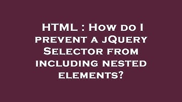 HTML : How do I prevent a jQuery Selector from including nested elements?
