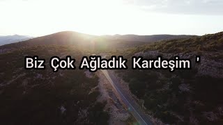 Biz Çok Ağladık Kardeşim!