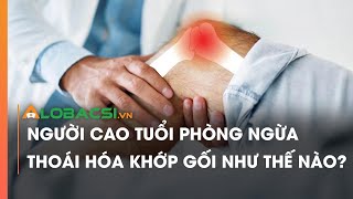 Người cao tuổi phòng ngừa thoái hóa khớp gối như thế nào?