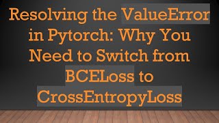 Resolving the ValueError in Pytorch: Why You Need to Switch from BCELoss to CrossEntropyLoss