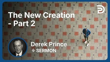 The New Creation - Part 2 | Derek Prince