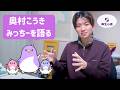 奥村こうきがみっちーを語る！コミュニケーションのあるべき姿とは