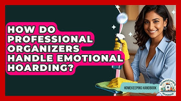 How Do Professional Organizers Handle Emotional Hoarding? - Homekeeping Handbook