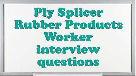 Ply Splicer Rubber Products Worker interview questions