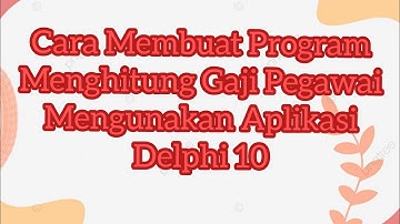 Cara Membuat Program Menghitung Gaji Pegawai Pada Delphi 10