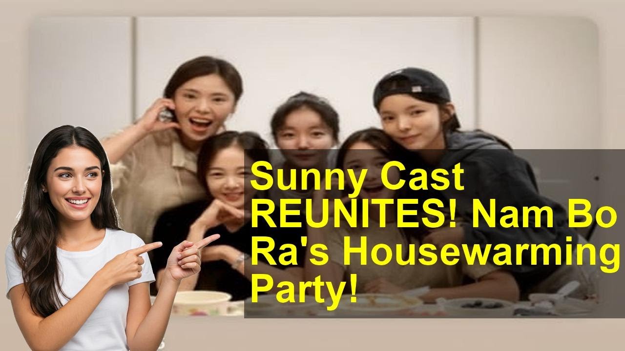 Sunny Cast REUNITES! Nam Bo Ra's Housewarming Party!