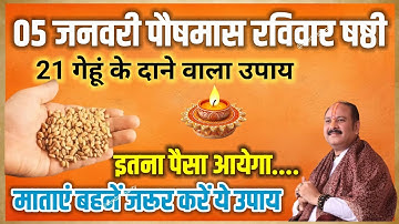 05 जनवरी पौषमास रविवार षष्ठी 21 गेहूं के दाने वाला उपाय | इतना पैसा आएगा ... प्रदीप जी मिश्रा