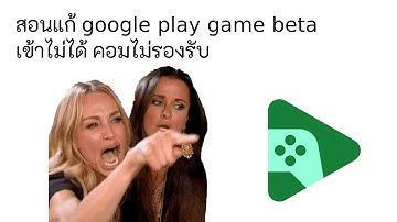 สอนแก้ Google play game beta เข้าไม่ได้ คอมไม่รองรับ