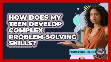 How Does My Teen Develop Complex Problem-solving Skills? - Teen Parenting Challenge Guide