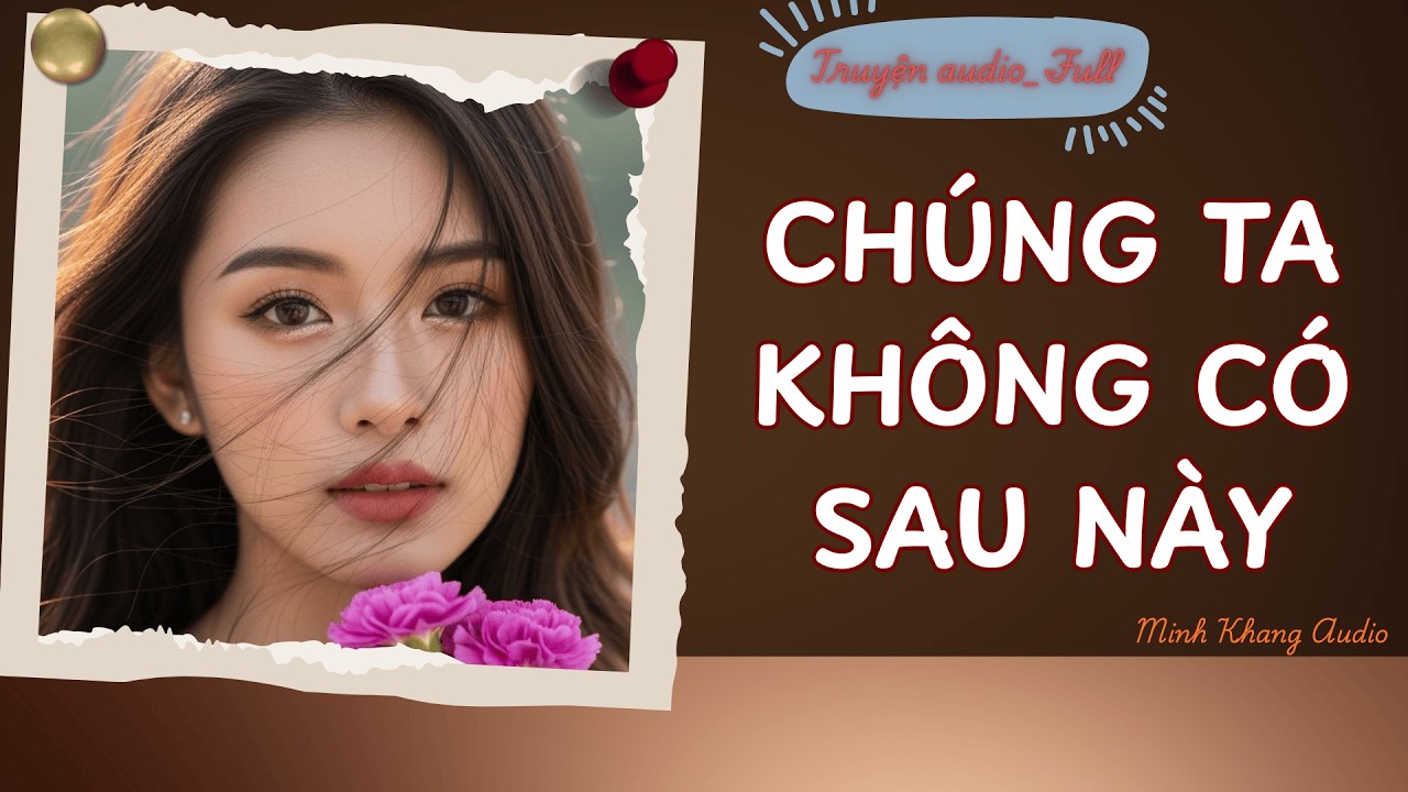 ||Truyện Audio_FULL | CHÚNG TA KHÔNG CÓ SAU NÀY | Minh Khang Audio