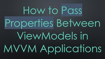 How to Pass Properties Between ViewModels in MVVM Applications