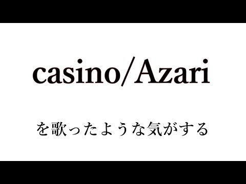 casino/Azari を歌ったような気がする